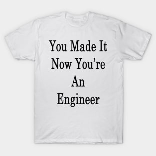 You Made It Now You're An Engineer T-Shirt